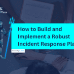 How to Build and Implement a Robust Incident Response Plan