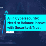 AI in Cybersecurity: Need to Balance Innovation with Security & Trust